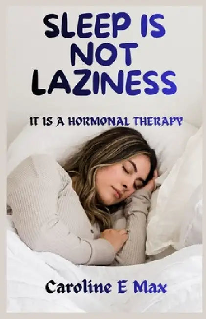 Sleep Is Not Laziness: It Is a Hormonal Therapy by Caroline E. Max