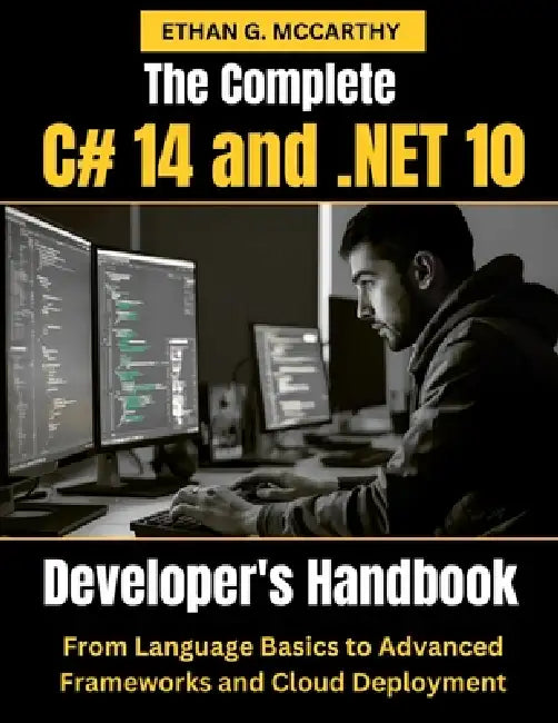 The Complete C# 14 and .NET 10 Developer's Handbook: From Language Basics to Advanced Framework by Ethan G. McCarthy
