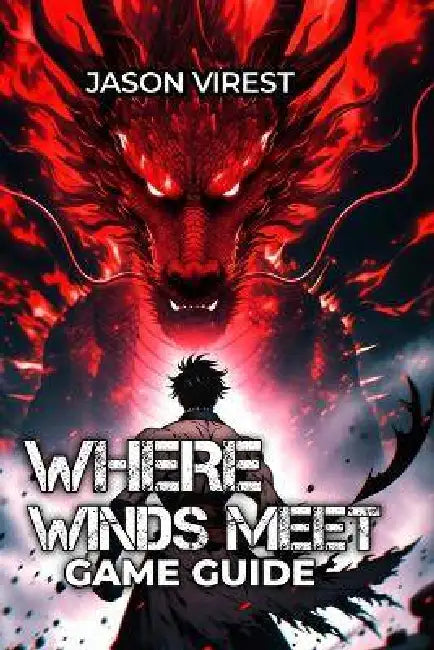 Where Winds Meet Game Guide: Master Combat, Optimize Builds & Conquer Every Challenge - From Beginner to Speedrunner by Jason Virest