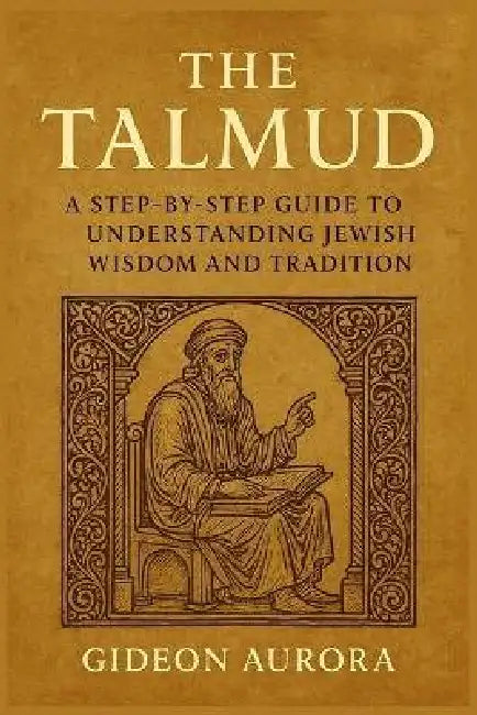 The talmud: A step by step guide to understanding Jewish wisdom and tradition by Gideon Aurora