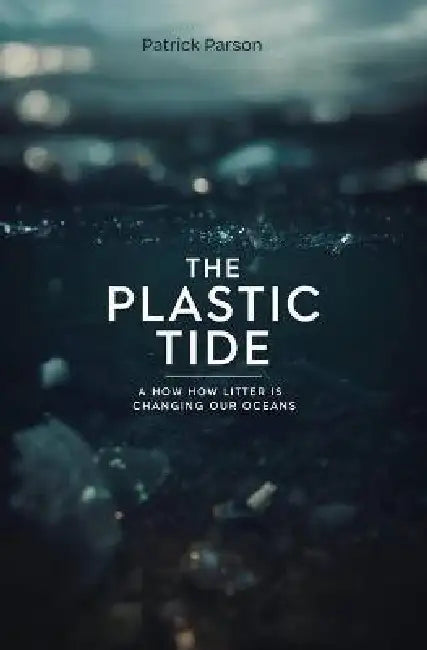 The Plastic Tide: How litter is Changing Our Oceans by Patrick Parson