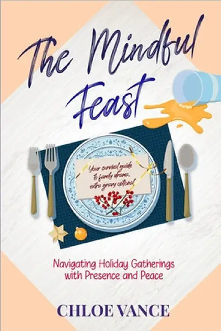 The Mindful Feast: Navigating Holiday Gatherings with Presence and Peace by Vance, Chloe