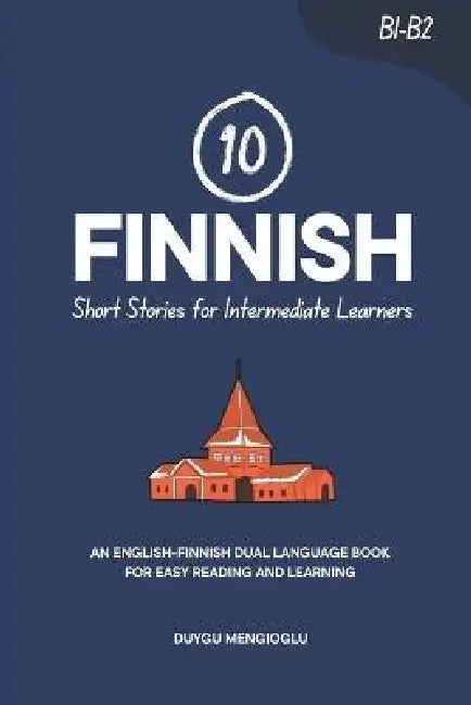 10 Finnish Short Stories for Intermediate Learners: An English-Finnish Dual-Language Book for Easy Reading and Learning by Duygu Mengioglu