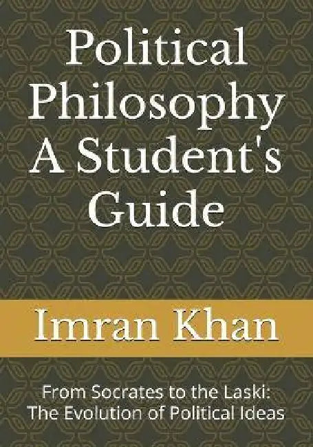 Political Philosophy A Student's Guide: From Socrates to the Laski: The Evolution of Political Ideas by Imran Khan