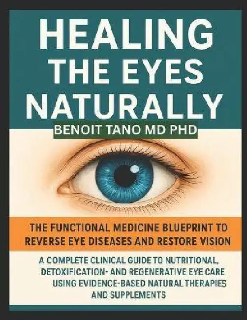 Healing the Eyes Naturally: The Functional Medicine Blueprint to Reverse Eye Diseases and Restore Vision: A Complete Clinical Guide to Nutritional, De by Benoit Tano