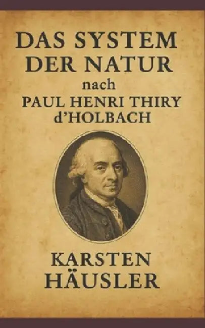 Das System der Natur nach Paul Henri Thiry d'Holbach by Karsten Häusler