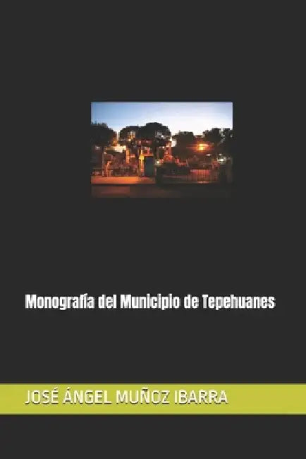 Monografía del Municipio de Tepehuanes by José Ángel Muñoz Ibarra