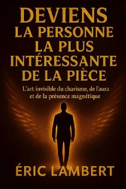 Deviens la Personne la Plus Intéressante de la Pièce: L'art invisible du charisme, de l'aura et de la présence magnétique by Eric Lambert
