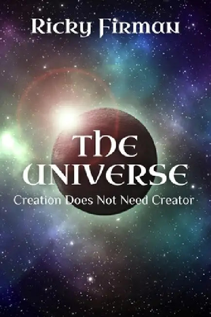 The Universe: Creation Does Not Need Creator by Ricky Firman