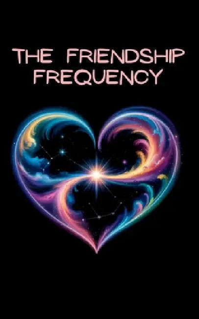 The Friendship Frequency: A Journey of Kindness, Forgiveness, and Emotional Coherence by The Brave Heart Family