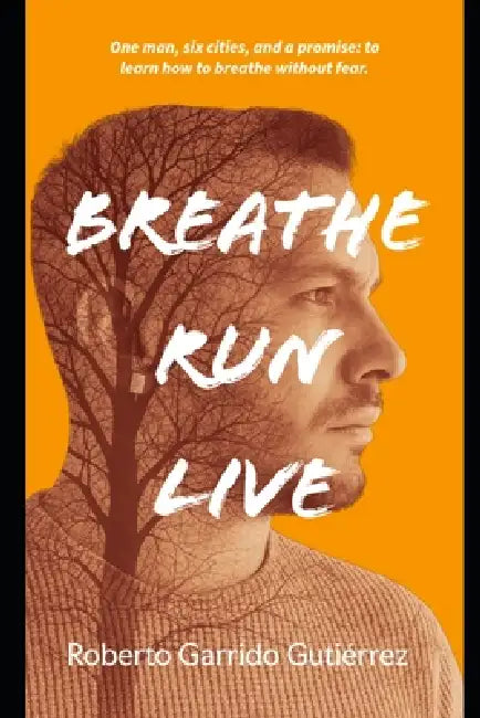 Breathe.Run.Live.: One man, six cities and one promise: to learn to breathe without fear. by Andrew J. Burton, Roberto Garrido Gutierrez