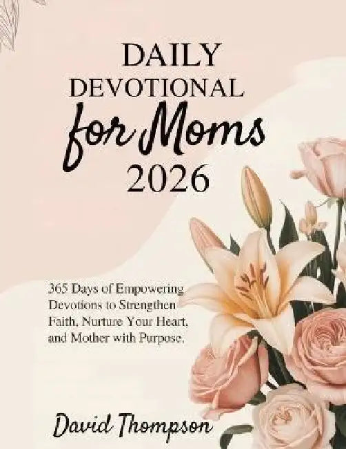 Daily Devotional for Moms 2026: 365 Days of Empowering Devotions to Strengthen Faith Nurture Your Heart and Mother with Purpose. by David Thompson