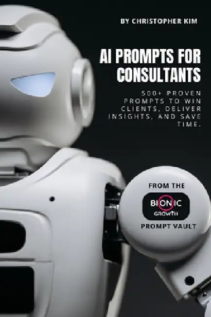 AI Prompts for Consultants: 500+ Proven Prompts to Win Clients, Deliver Insights, and Save Time by Christopher Kim