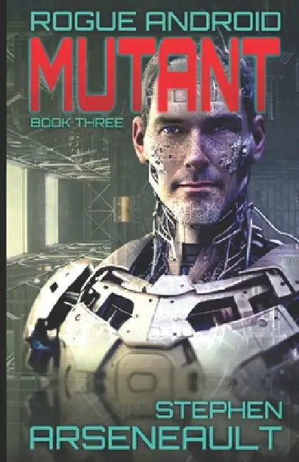 Mutant: ROGUE ANDROID Book Three by Stephen Arseneault