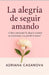 La Alegría de Seguir Amando: ¿Cómo Mantener La Alegría Cuando Se Transforma O Se Pierde El Amor? by Adriana Casanova
