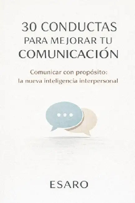 30 Conductas Para Mejorar Tu Comunicación: Comunicar con propósito: la nueva inteligencia interpersonal by Esaro