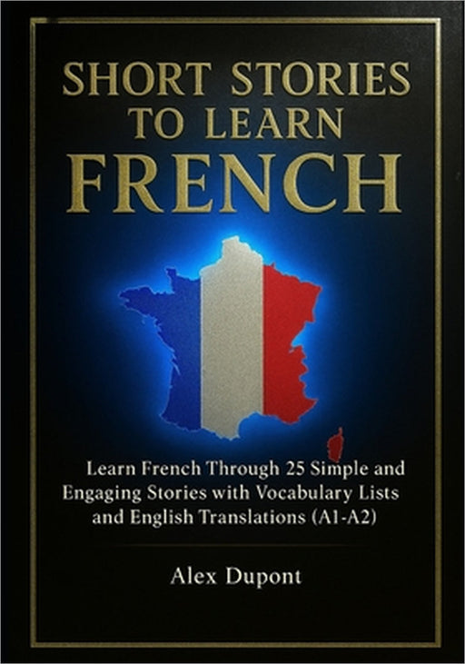 Short Stories to Learn French: Learn French Through 25 Simple and Engaging Stories with Vocabulary Lists and English Translations (A1-A2) by Alex DuPont