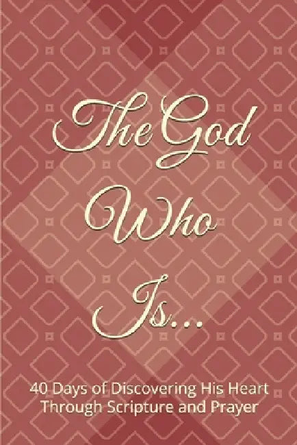 The God Who Is: 40 Days of Discovering His Heart Through Scripture and Prayer by Meredith L. Munger