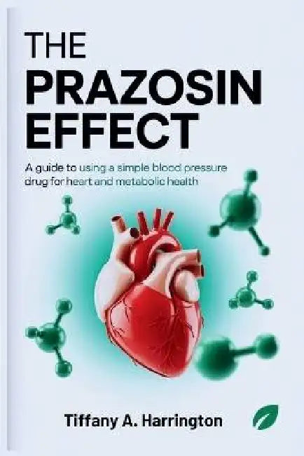 The Prazosin Effect: A Guide to Using a Simple Blood Pressure Drug for Heart and Metabolic Health by Tiffany A. Harrington