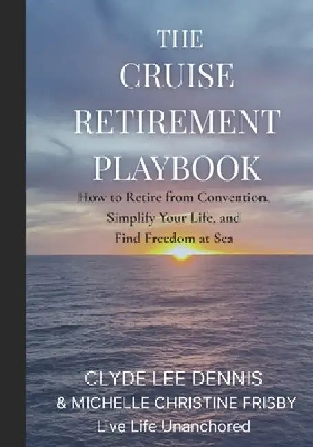 The Cruise Retirement Playbook: How to Retire from Convention, Simplify Your Life, and Find Freedom at Sea by Michelle Christine Frisby, Clyde Lee Dennis