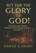 But For the Glory of God!: The Glory that Moves Through Generations, Storms and Mercy by Damar Akile Grant