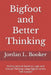 Bigfoot and Better Thinking: An Educational Guide to Logic and Critical Thinking Using Bigfoot as the Test Subject by Jordan L. Booker