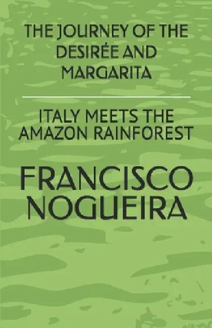 The Journey of the Desirée and Margarita: Italy Meets the Amazon Reinforest by Francisco Nogueira, Genner France, Lenir Feitosa