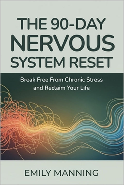 The 90-Day Nervous System Reset: Break Free from Chronic Stress and Reclaim Your Life, Reconnect with Your Body, and Find Calm from Within by Emily Manning