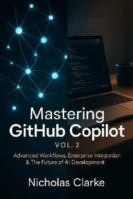 Mastering GitHub Copilot, Vol. 2: Advanced Workflows, Enterprise Integration & The Future of AI Development by Nicholas Clarke