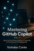 Mastering GitHub Copilot, Vol. 2: Advanced Workflows, Enterprise Integration & The Future of AI Development by Nicholas Clarke