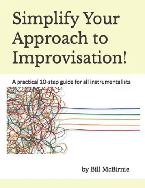 Simplify Your Approach to Improvisation!: A practical 10-step guide for all instrumentalists by Bill McBirnie