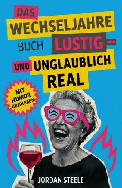 Das Wechseljahre Buch Lustig - und unglaublich real: Ein humorvolles Überlebenshandbuch für Frauen, die mit Fächer und Wein bewaffnet durchs hormonell by Jordan Steele