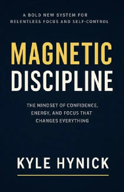 Magnetic Discipline: The Mindset of Confidence, Energy, and Focus That Changes Everything by Kyle Hynick
