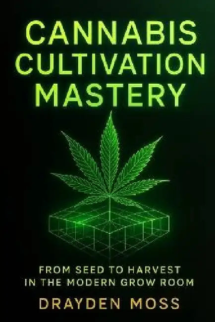 Cannabis Cultivation Mastery: From Seed to Harvest in the Modern Grow Room: A Scientific Approach to Breeding, Phenohunting, and Genetic Optimization by Danny Munrow, Drayden Moss