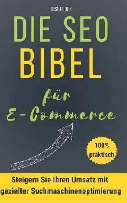 So gelingt Google SEO für E-Commerce-Websites: Finden Sie schnell Kunden mit guter organischer Suchmaschinenoptimierung: Steigern Sie Ihren Umsatz mit by José Perez