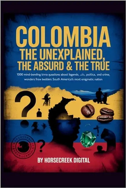 Colombia: The Unexplained, The Absurd & The True 1,000 Mind-Bending Trivia Questions About Legends, Politics, Crime, and Wonders from South America's by Digital, Horsecreek