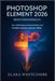 Photoshop Element 2026 Benutzerhandbuch (German Edition): Der vollständige Leitfaden für Anfänger zum Freischalten atemberaubender Bilder by Irmgard E. L. Bauer, Elara Whitcombe