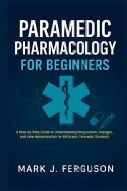Paramedic Pharmacology For Beginners: A Step-By-Step Guide To Understanding Drug Actions Dos  by J. Ferguson Mark