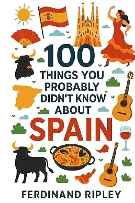 100 Things You Probably Didn't Know About Spain by Ferdinand Ripley