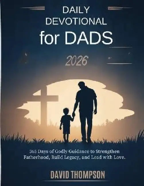 Daily Devotional for Dads 2026: 365 Days of Godly Guidance to Strengthen Fatherhood Build Legacy and Lead with Love by David Thompson