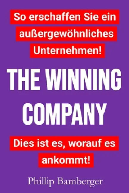 The Winning Company: So erschaffen Sie ein außergewöhnliches Unternehmen! Dies ist es, worauf es ankommt! by Phillip Bamberger