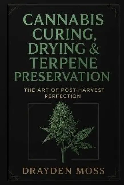Cannabis Curing, Drying & Terpene Preservation: The Art of Post-Harvest Perfection: Master the post-harvest process. Unlock the true soul of your flow by Alice Schwartz, Lilly Van Der Post, Drayden Moss