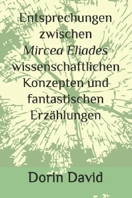 Entsprechungen zwischen Mircea Eliades wissenschaftlichen Konzepten und fantastischen Erzählungen by Dorin David