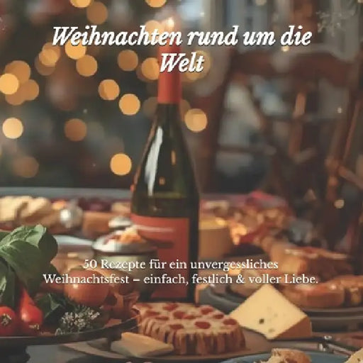 Weihnachten rund um die Welt: 50 Rezepte für ein unvergessliches Weihnachtsfest - einfach, festlich & voller Liebe. by Irina F. Grasoi