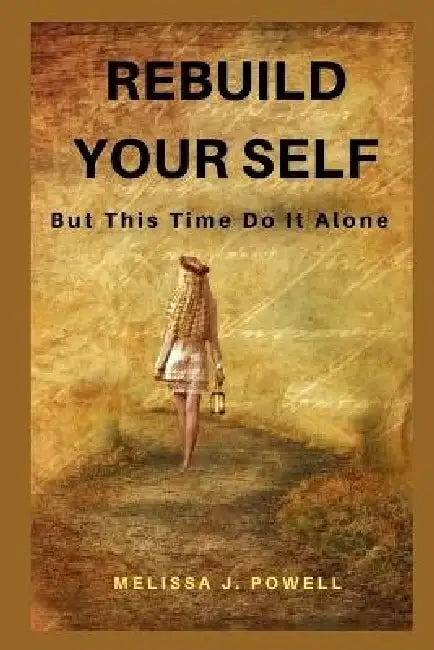 Rebuild Your Self: But This Time Do It Alone by Melissa J. Powell