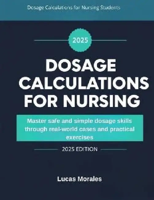 Dosage Calculations for Nursing Students: Master safe and simple dosage skills through real-world cases and practical exercises by Lucas Morales