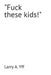 "Fuck these kids!" by Larry a. Yff