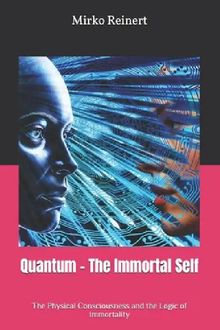 Quantum - The Immortal Self: The Physical Consciousness and the Logic of Immortality by Mirko Reinert