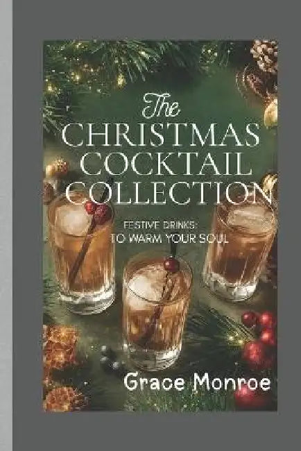 The Christmas Cocktail Collection: Festive drinks to warm your soul by Grace Monroe