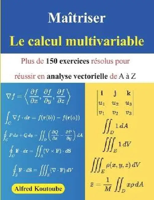 Maîtriser le calcul multivariable: Plus de 150 exercices résolus pour réussir en analyse vectorielle de A à Z by Alfred Koutoube